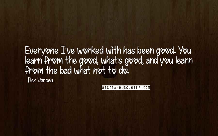 Ben Vereen Quotes: Everyone I've worked with has been good. You learn from the good, what's good, and you learn from the bad what not to do.