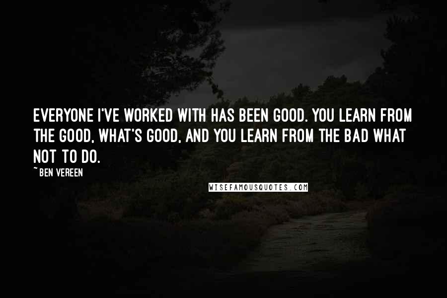 Ben Vereen Quotes: Everyone I've worked with has been good. You learn from the good, what's good, and you learn from the bad what not to do.