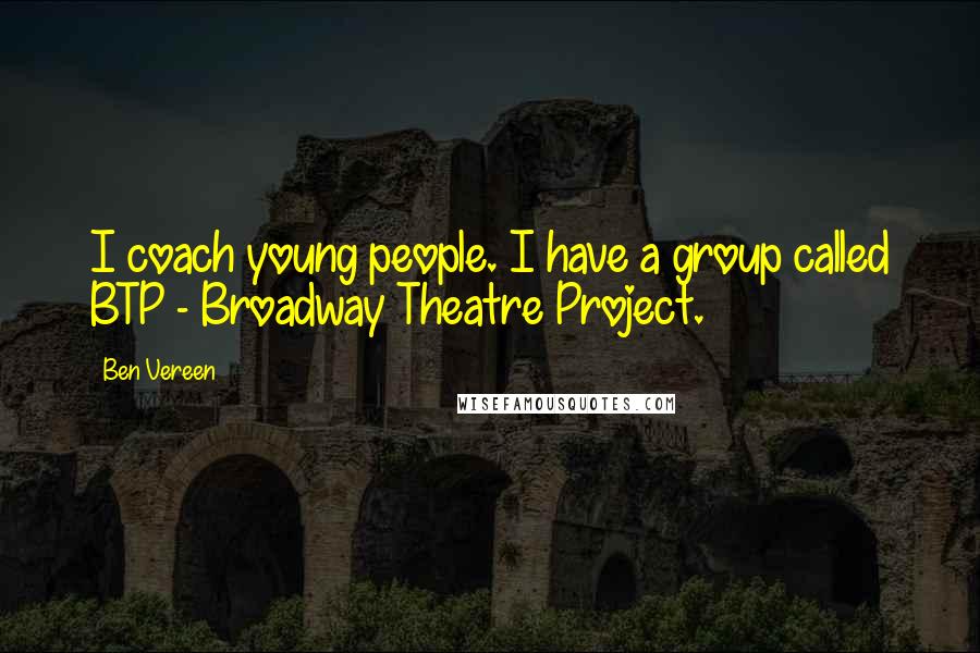 Ben Vereen Quotes: I coach young people. I have a group called BTP - Broadway Theatre Project.