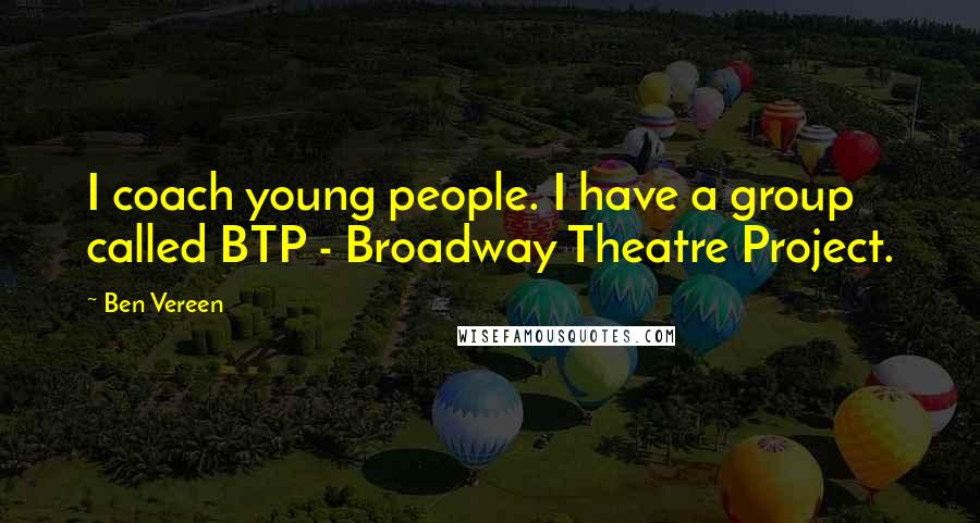 Ben Vereen Quotes: I coach young people. I have a group called BTP - Broadway Theatre Project.