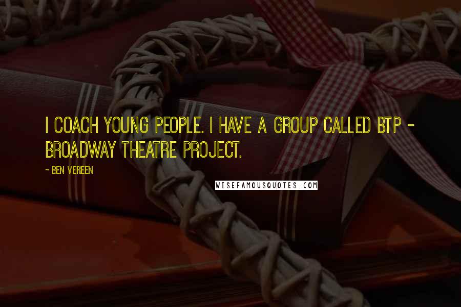 Ben Vereen Quotes: I coach young people. I have a group called BTP - Broadway Theatre Project.