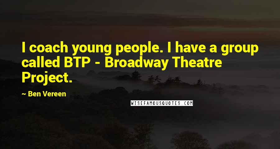 Ben Vereen Quotes: I coach young people. I have a group called BTP - Broadway Theatre Project.