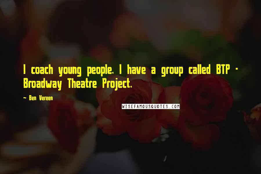 Ben Vereen Quotes: I coach young people. I have a group called BTP - Broadway Theatre Project.