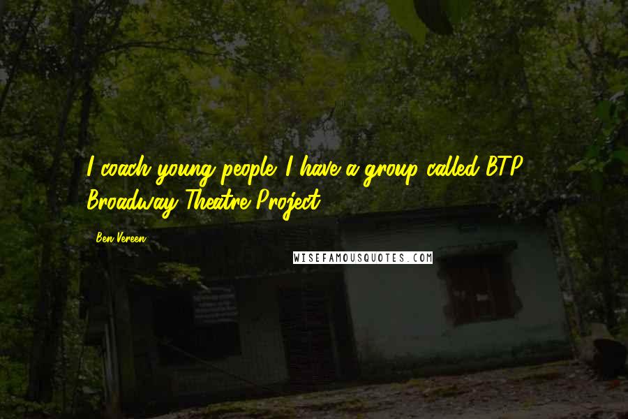 Ben Vereen Quotes: I coach young people. I have a group called BTP - Broadway Theatre Project.