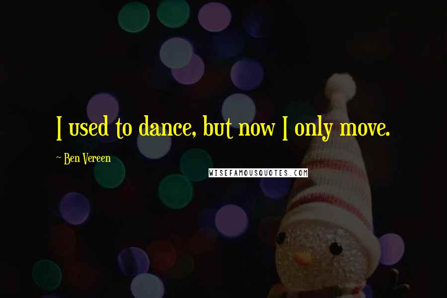 Ben Vereen Quotes: I used to dance, but now I only move.