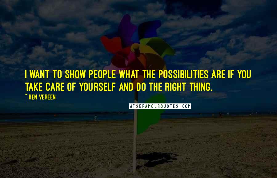Ben Vereen Quotes: I want to show people what the possibilities are if you take care of yourself and do the right thing.
