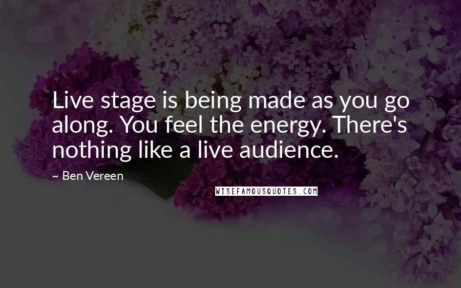 Ben Vereen Quotes: Live stage is being made as you go along. You feel the energy. There's nothing like a live audience.