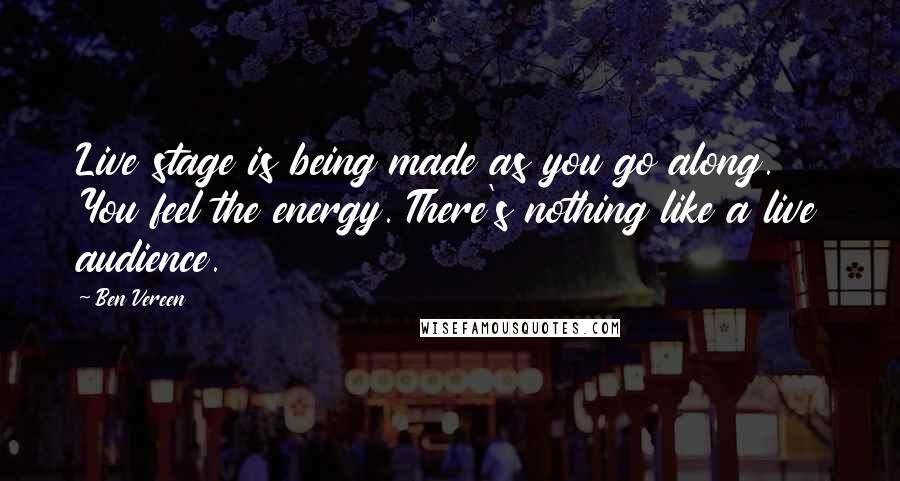 Ben Vereen Quotes: Live stage is being made as you go along. You feel the energy. There's nothing like a live audience.