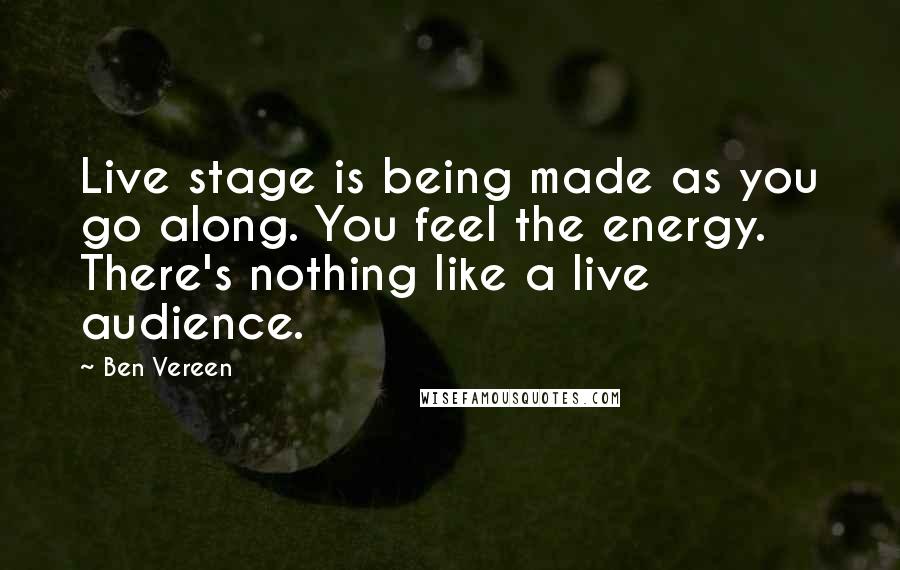 Ben Vereen Quotes: Live stage is being made as you go along. You feel the energy. There's nothing like a live audience.