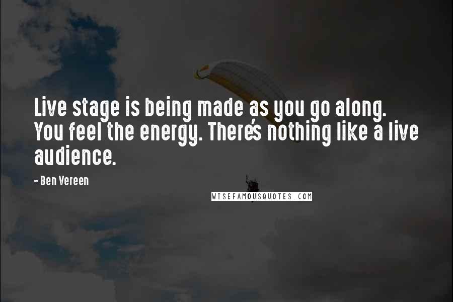 Ben Vereen Quotes: Live stage is being made as you go along. You feel the energy. There's nothing like a live audience.