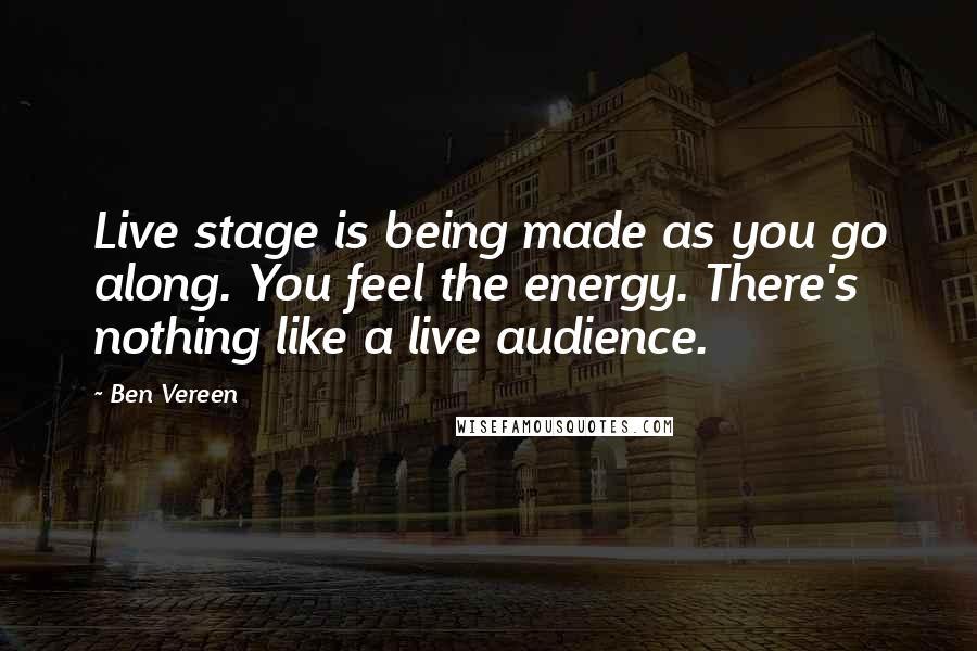 Ben Vereen Quotes: Live stage is being made as you go along. You feel the energy. There's nothing like a live audience.