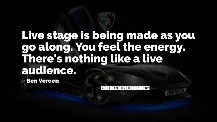 Ben Vereen Quotes: Live stage is being made as you go along. You feel the energy. There's nothing like a live audience.