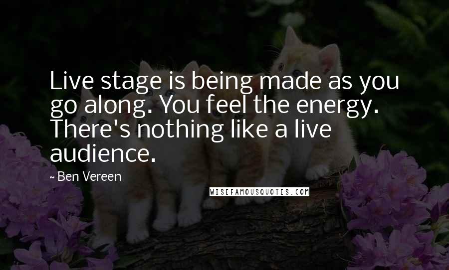 Ben Vereen Quotes: Live stage is being made as you go along. You feel the energy. There's nothing like a live audience.