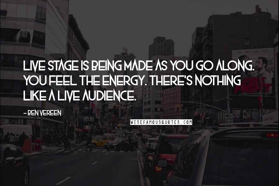 Ben Vereen Quotes: Live stage is being made as you go along. You feel the energy. There's nothing like a live audience.