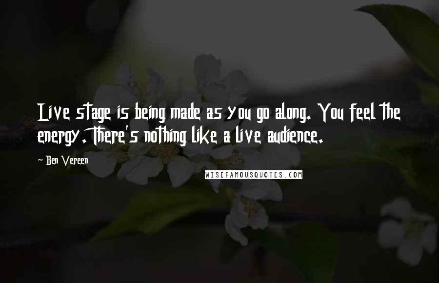 Ben Vereen Quotes: Live stage is being made as you go along. You feel the energy. There's nothing like a live audience.