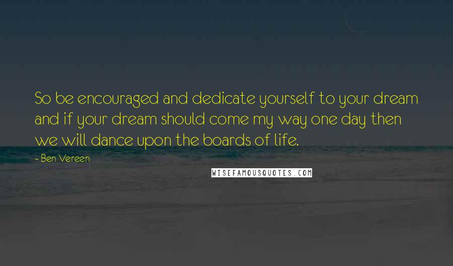 Ben Vereen Quotes: So be encouraged and dedicate yourself to your dream and if your dream should come my way one day then we will dance upon the boards of life.