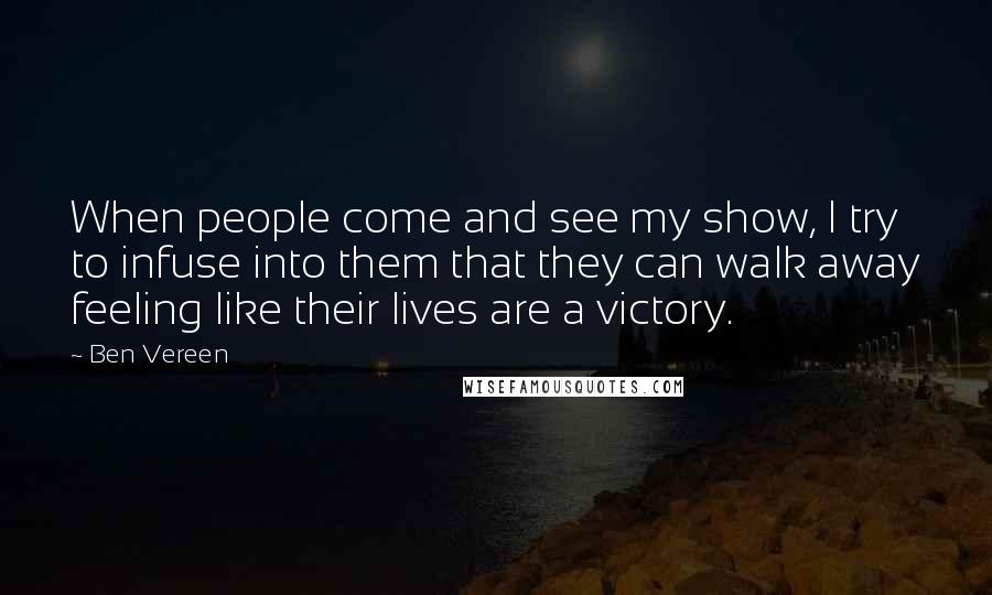 Ben Vereen Quotes: When people come and see my show, I try to infuse into them that they can walk away feeling like their lives are a victory.