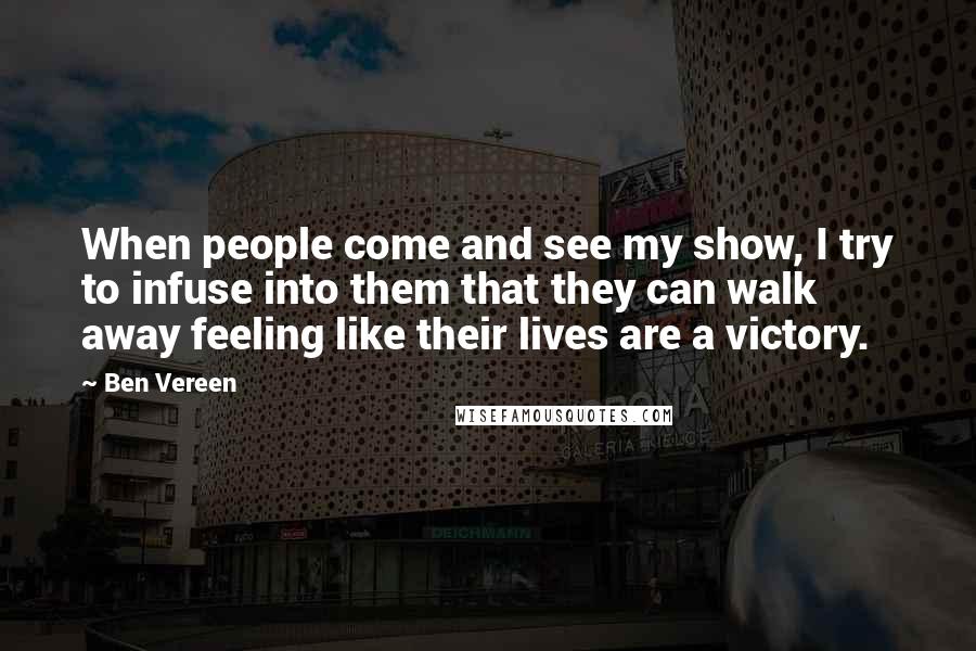 Ben Vereen Quotes: When people come and see my show, I try to infuse into them that they can walk away feeling like their lives are a victory.