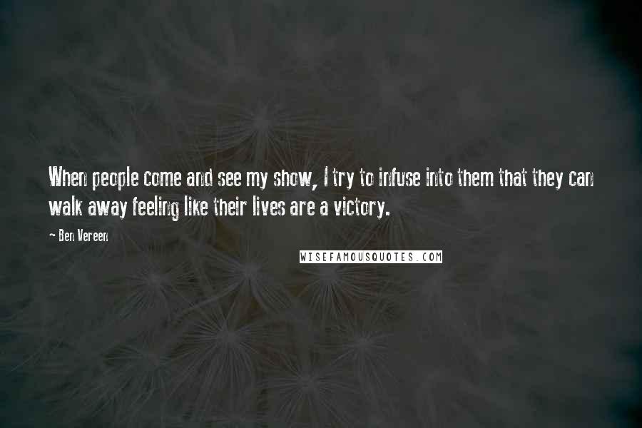 Ben Vereen Quotes: When people come and see my show, I try to infuse into them that they can walk away feeling like their lives are a victory.