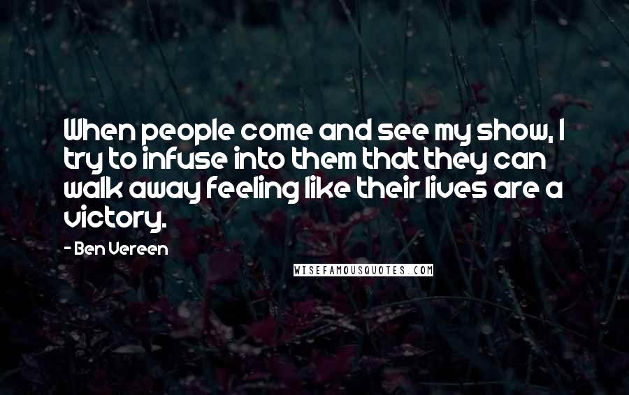 Ben Vereen Quotes: When people come and see my show, I try to infuse into them that they can walk away feeling like their lives are a victory.