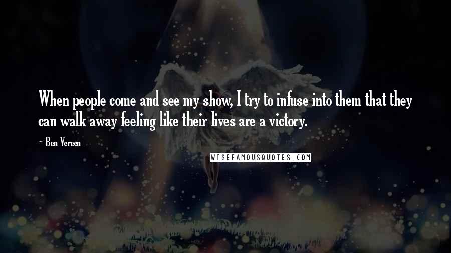 Ben Vereen Quotes: When people come and see my show, I try to infuse into them that they can walk away feeling like their lives are a victory.