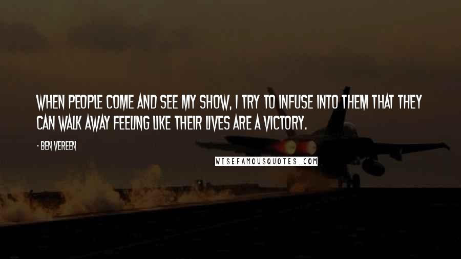 Ben Vereen Quotes: When people come and see my show, I try to infuse into them that they can walk away feeling like their lives are a victory.