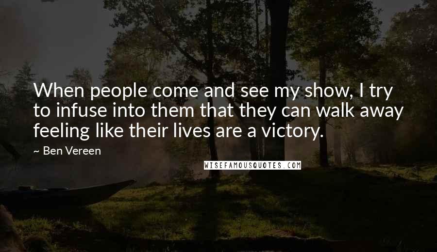 Ben Vereen Quotes: When people come and see my show, I try to infuse into them that they can walk away feeling like their lives are a victory.