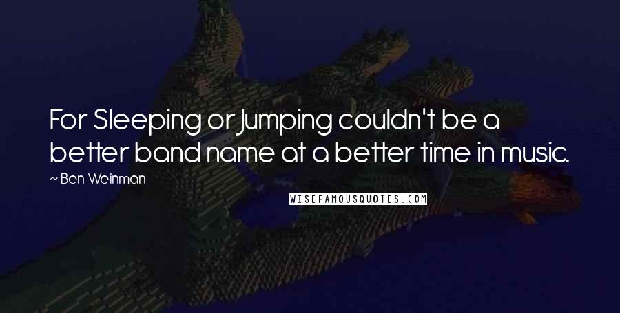 Ben Weinman Quotes: For Sleeping or Jumping couldn't be a better band name at a better time in music.