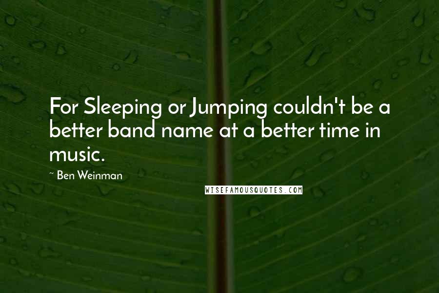 Ben Weinman Quotes: For Sleeping or Jumping couldn't be a better band name at a better time in music.