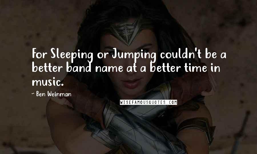 Ben Weinman Quotes: For Sleeping or Jumping couldn't be a better band name at a better time in music.