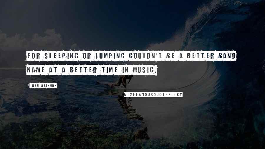 Ben Weinman Quotes: For Sleeping or Jumping couldn't be a better band name at a better time in music.