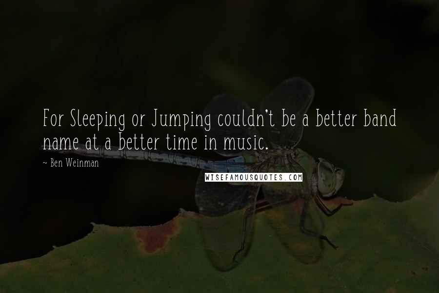 Ben Weinman Quotes: For Sleeping or Jumping couldn't be a better band name at a better time in music.