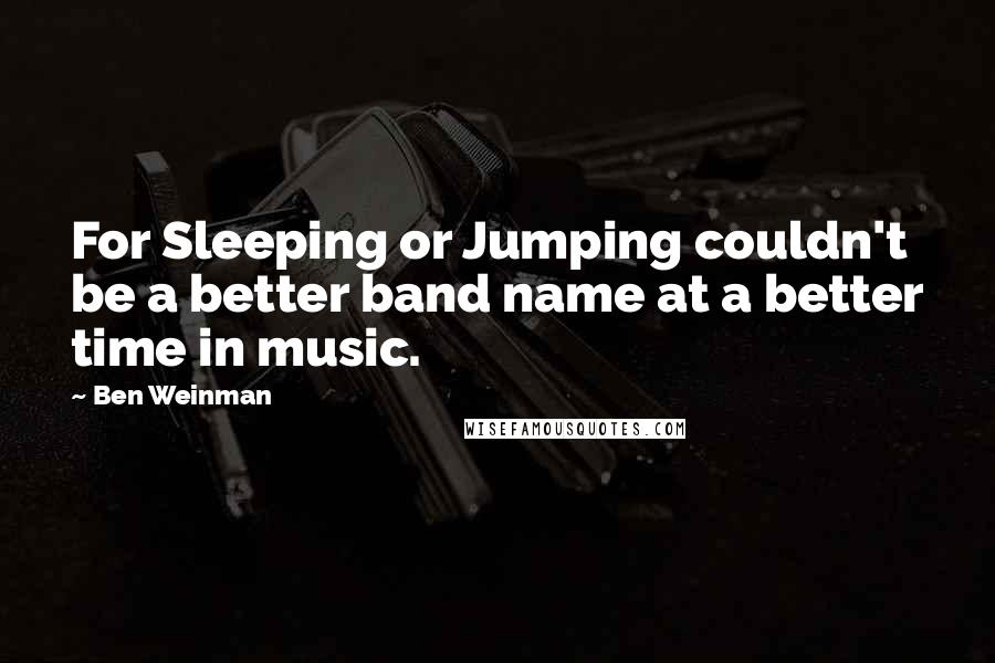 Ben Weinman Quotes: For Sleeping or Jumping couldn't be a better band name at a better time in music.