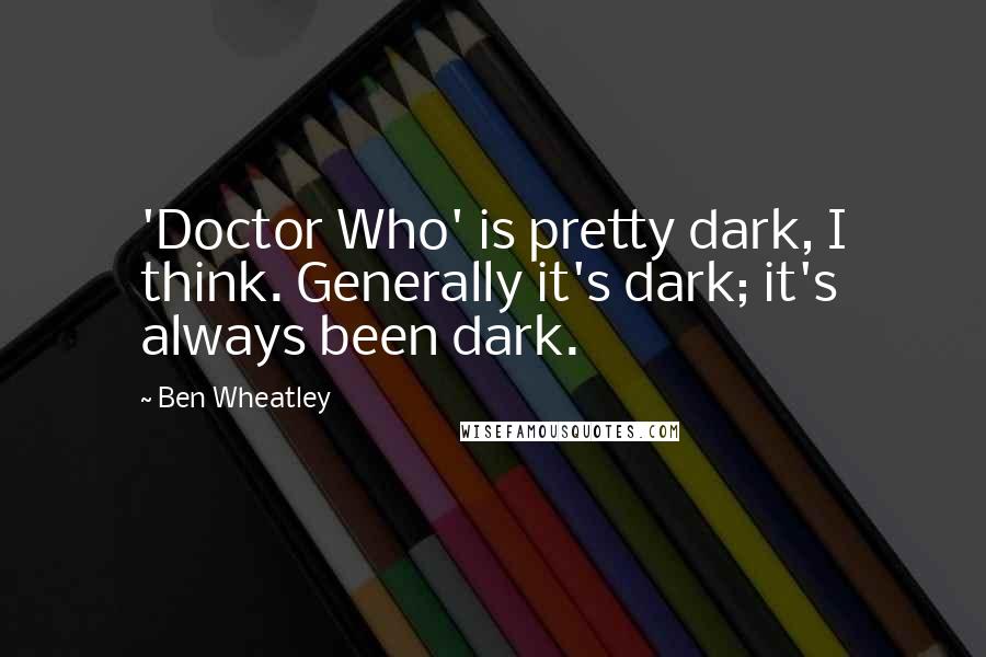 Ben Wheatley Quotes: 'Doctor Who' is pretty dark, I think. Generally it's dark; it's always been dark.