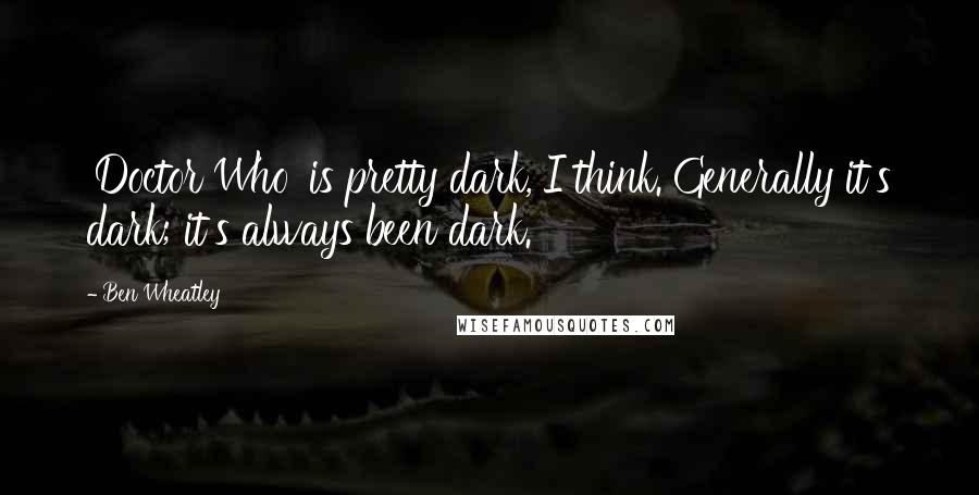 Ben Wheatley Quotes: 'Doctor Who' is pretty dark, I think. Generally it's dark; it's always been dark.