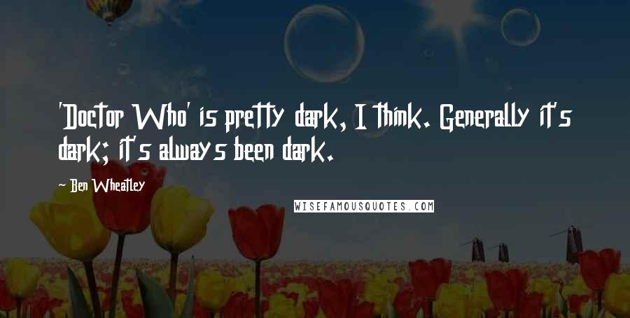 Ben Wheatley Quotes: 'Doctor Who' is pretty dark, I think. Generally it's dark; it's always been dark.