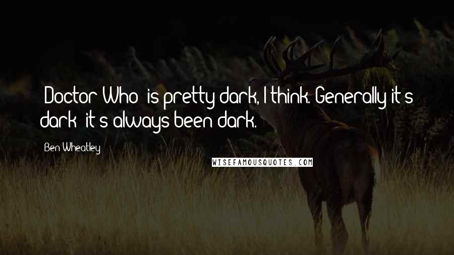 Ben Wheatley Quotes: 'Doctor Who' is pretty dark, I think. Generally it's dark; it's always been dark.