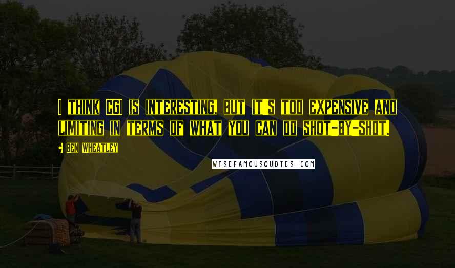 Ben Wheatley Quotes: I think CGI is interesting, but it's too expensive and limiting in terms of what you can do shot-by-shot.