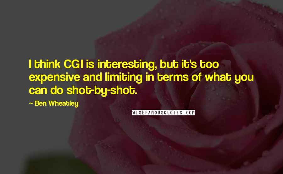 Ben Wheatley Quotes: I think CGI is interesting, but it's too expensive and limiting in terms of what you can do shot-by-shot.