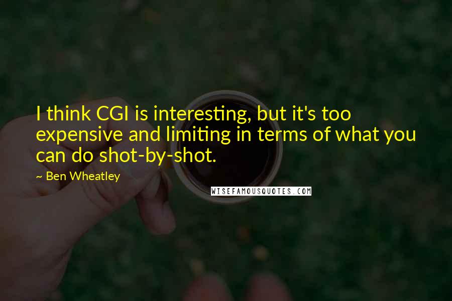 Ben Wheatley Quotes: I think CGI is interesting, but it's too expensive and limiting in terms of what you can do shot-by-shot.