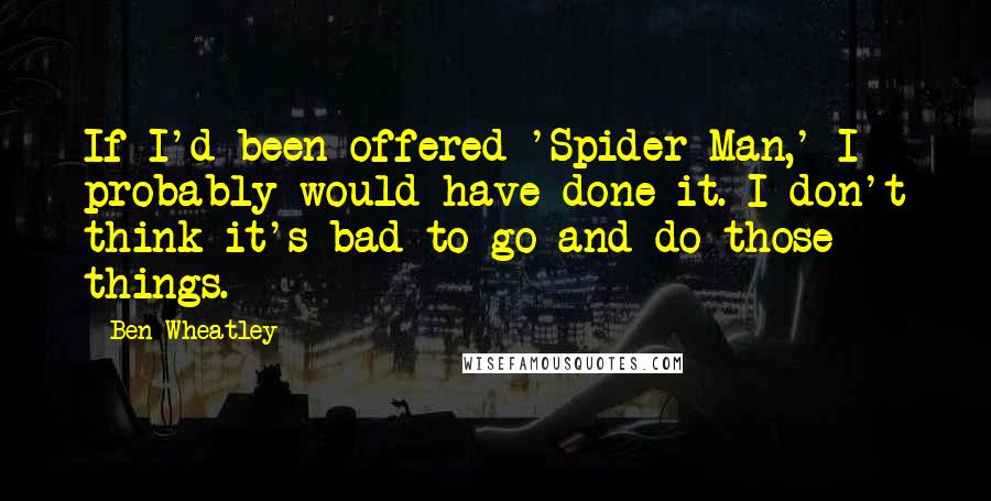 Ben Wheatley Quotes: If I'd been offered 'Spider-Man,' I probably would have done it. I don't think it's bad to go and do those things.