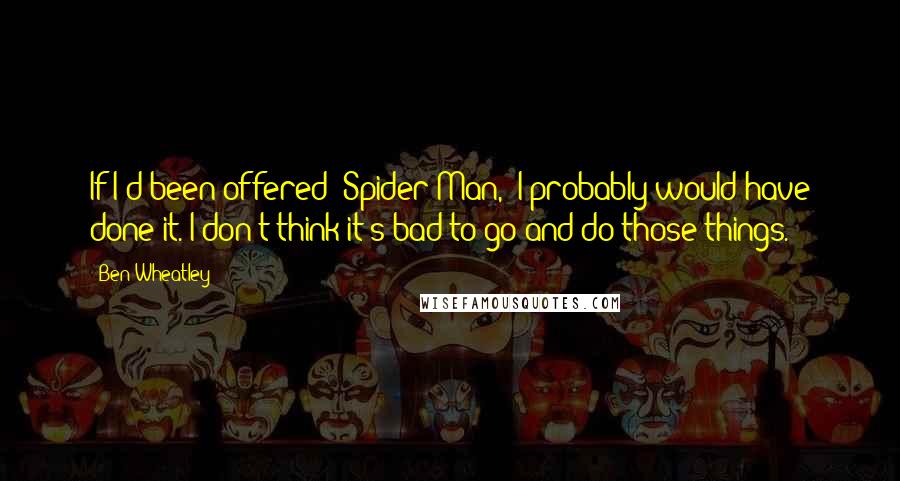 Ben Wheatley Quotes: If I'd been offered 'Spider-Man,' I probably would have done it. I don't think it's bad to go and do those things.