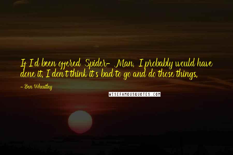 Ben Wheatley Quotes: If I'd been offered 'Spider-Man,' I probably would have done it. I don't think it's bad to go and do those things.