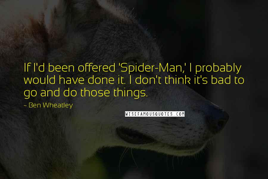 Ben Wheatley Quotes: If I'd been offered 'Spider-Man,' I probably would have done it. I don't think it's bad to go and do those things.