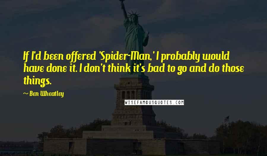 Ben Wheatley Quotes: If I'd been offered 'Spider-Man,' I probably would have done it. I don't think it's bad to go and do those things.