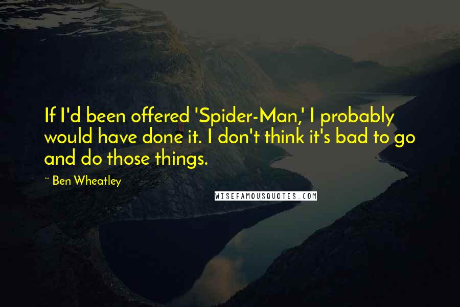 Ben Wheatley Quotes: If I'd been offered 'Spider-Man,' I probably would have done it. I don't think it's bad to go and do those things.