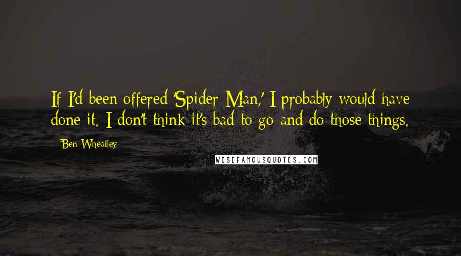 Ben Wheatley Quotes: If I'd been offered 'Spider-Man,' I probably would have done it. I don't think it's bad to go and do those things.