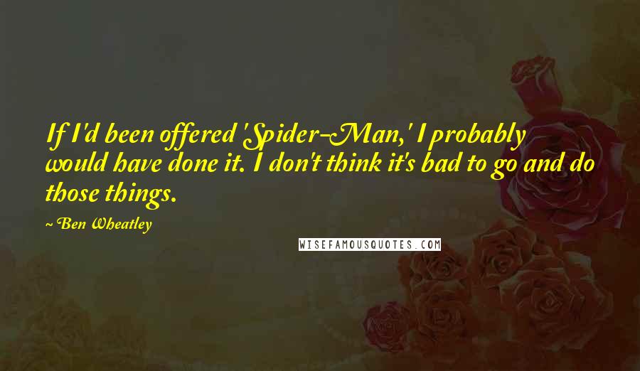 Ben Wheatley Quotes: If I'd been offered 'Spider-Man,' I probably would have done it. I don't think it's bad to go and do those things.