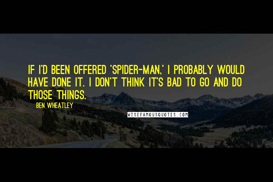 Ben Wheatley Quotes: If I'd been offered 'Spider-Man,' I probably would have done it. I don't think it's bad to go and do those things.