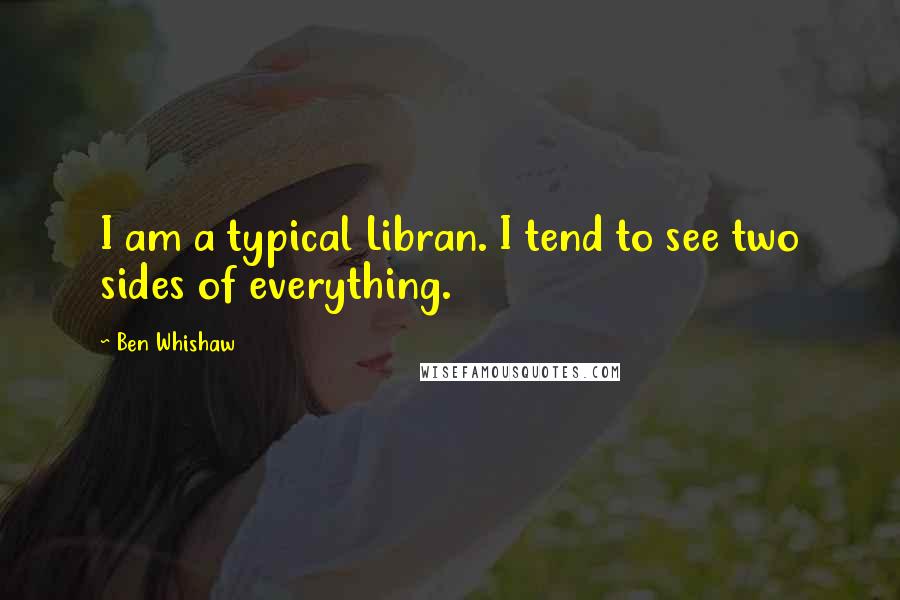 Ben Whishaw Quotes: I am a typical Libran. I tend to see two sides of everything.